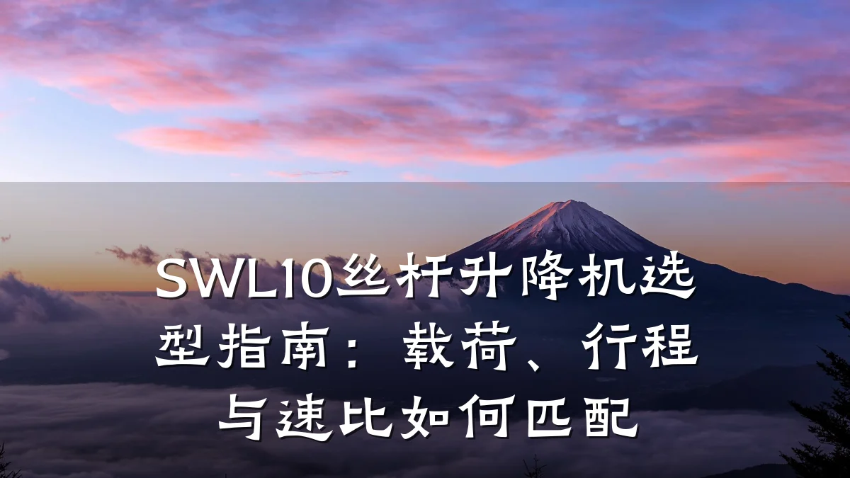 SWL10丝杆升降机选型指南:载荷、行程与速比如何匹配