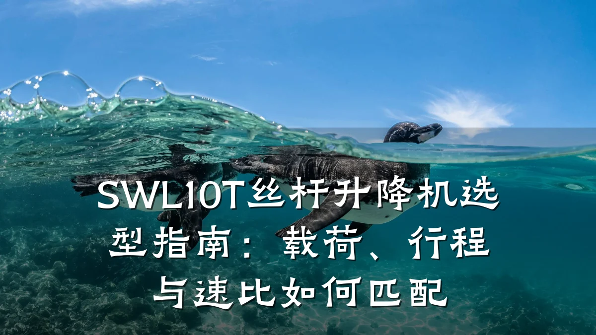 SWL10T丝杆升降机选型指南:载荷、行程与速比如何匹配