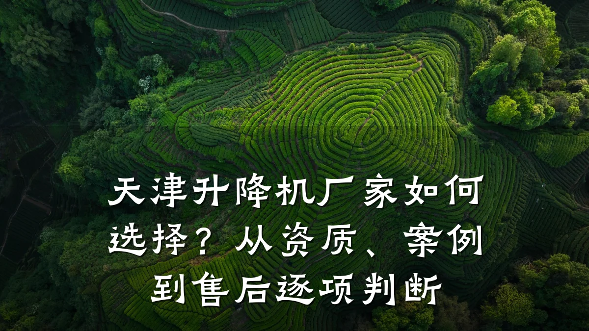 天津升降机厂家如何选择？从资质、案例到售后逐项判断