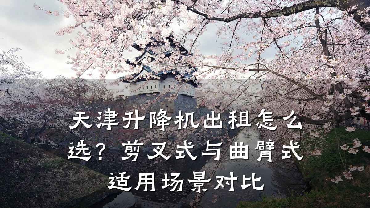 天津升降机出租怎么选?剪叉式与曲臂式适用场景对比