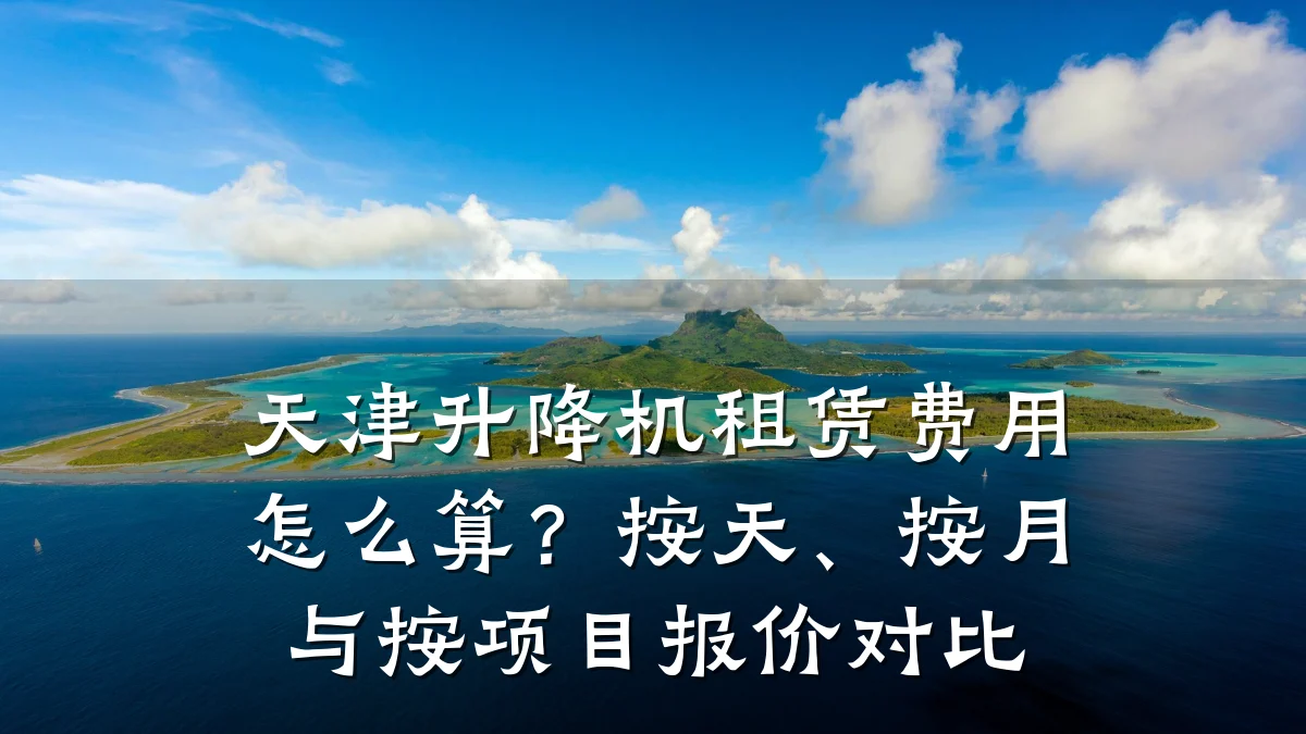 天津升降机租赁费用怎么算?按天、按月与按项目报价对比