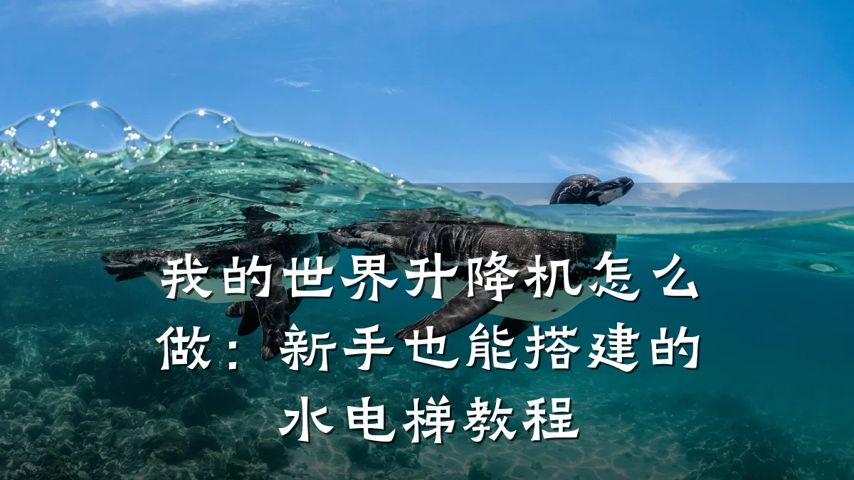 我的世界升降机怎么做:新手也能搭建的水电梯教程