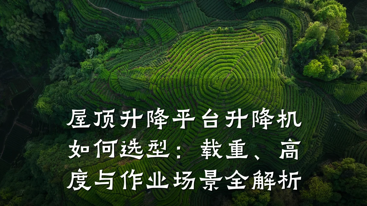屋顶升降平台升降机如何选型:载重、高度与作业场景全解析