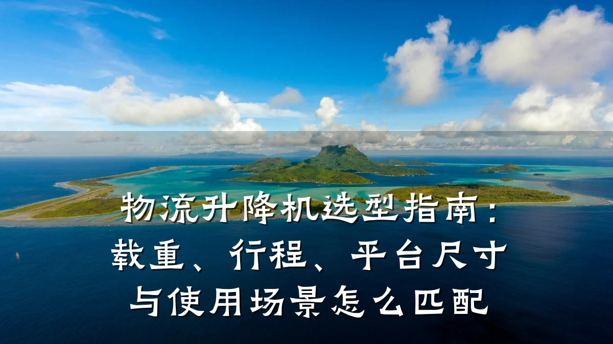 物流升降机选型指南:载重、行程、平台尺寸与使用场景怎么匹配