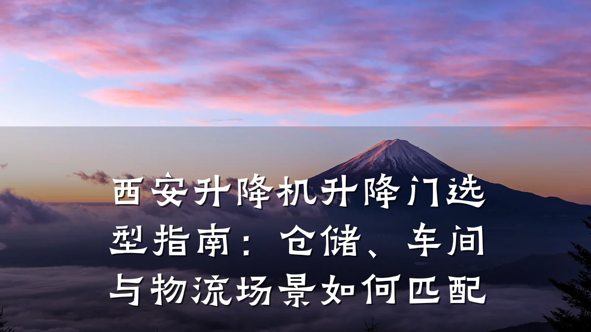 西安升降机升降门选型指南:仓储、车间与物流场景如何匹配