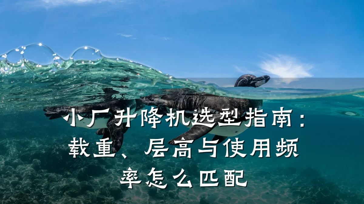 小厂升降机选型指南:载重、层高与使用频率怎么匹配