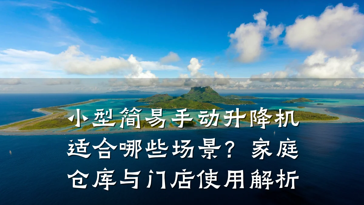 小型简易手动升降机适合哪些场景？家庭仓库与门店使用解析