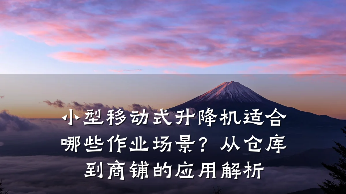 小型移动式升降机适合哪些作业场景?从仓库到商铺的应用解析