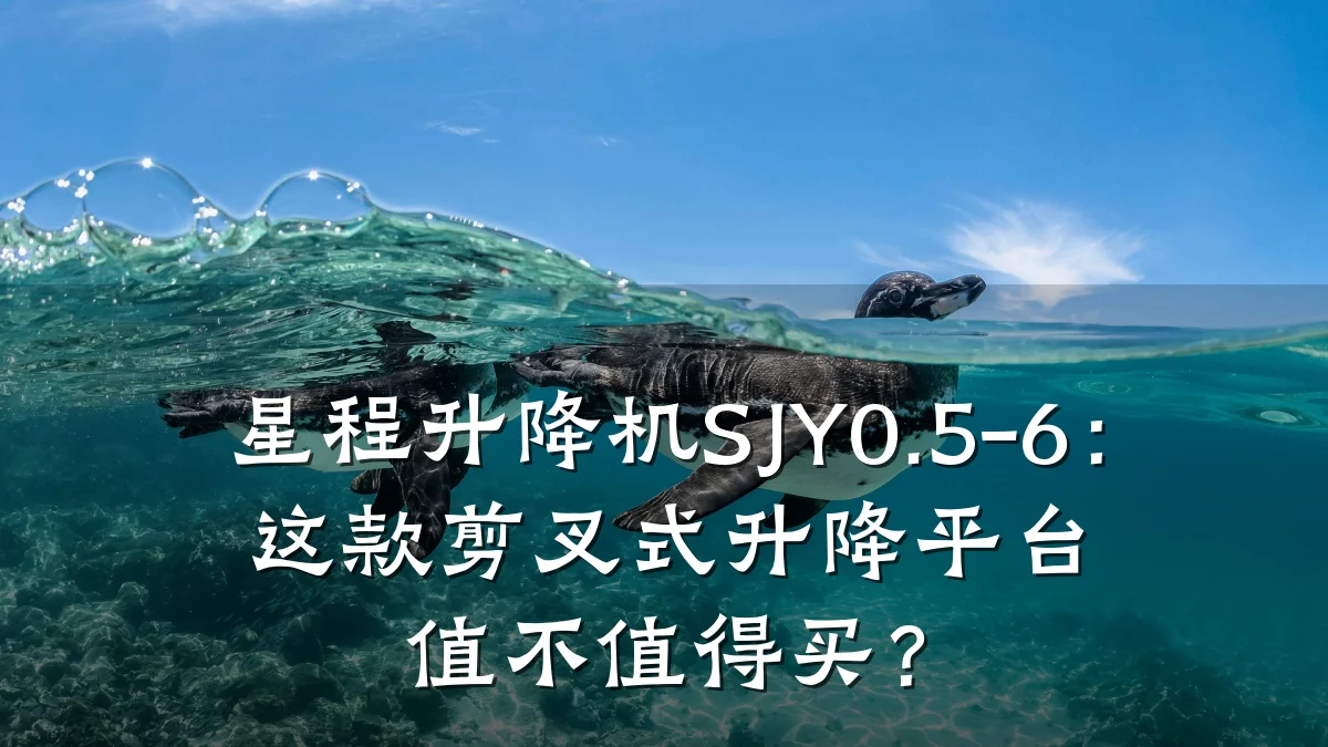 星程升降机SJY0.5-6:这款剪叉式升降平台值不值得买?
