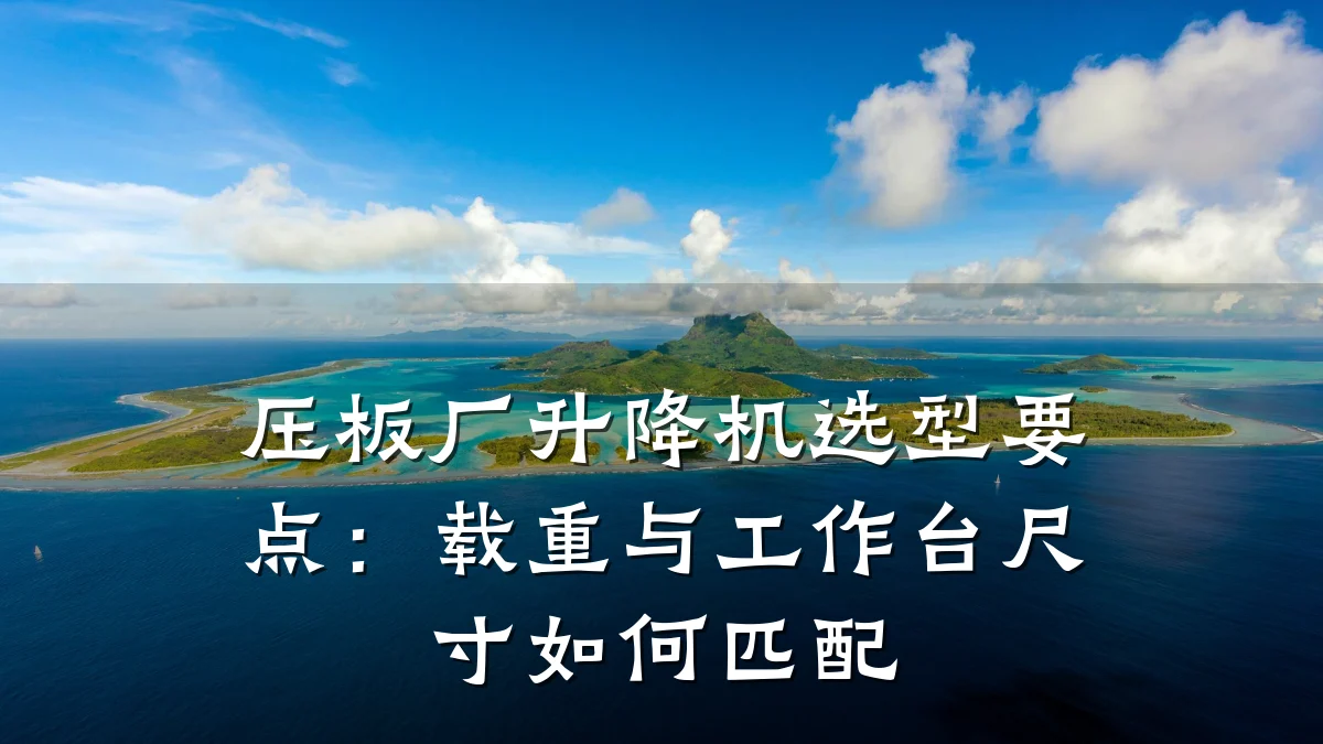 压板厂升降机选型要点：载重与工作台尺寸如何匹配