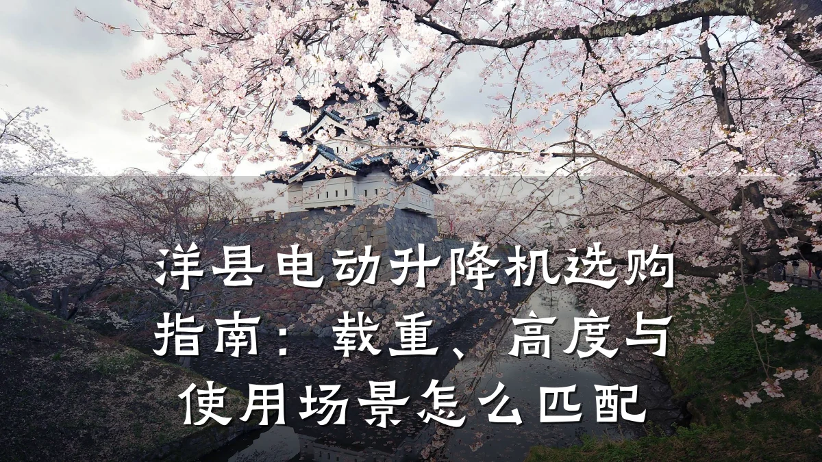 洋县电动升降机选购指南：载重、高度与使用场景怎么匹配