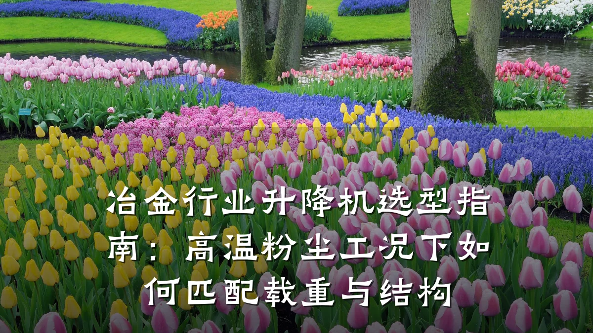 冶金行业升降机选型指南：高温粉尘工况下如何匹配载重与结构