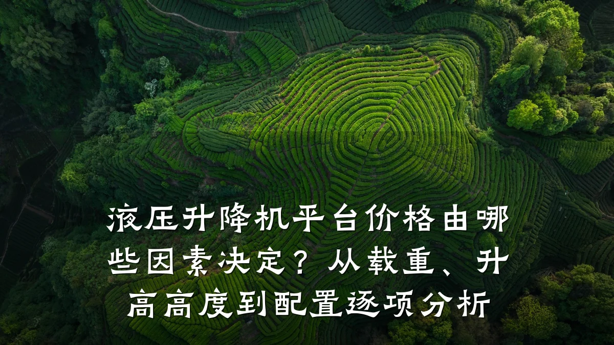 液压升降机平台价格由哪些因素决定？从载重、升高高度到配置逐项分析