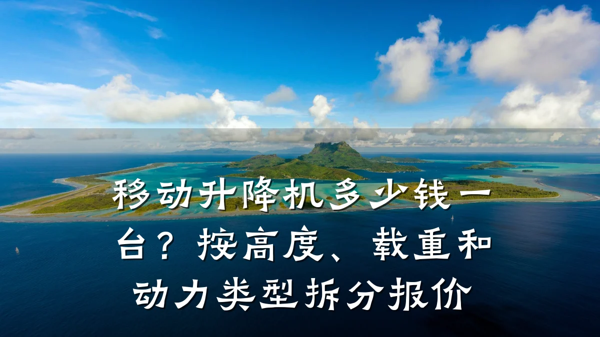 移动升降机多少钱一台?按高度、载重和动力类型拆分报价