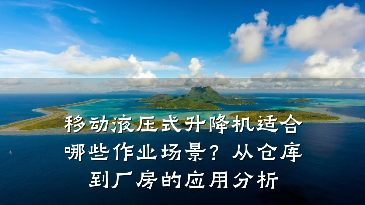 移动液压式升降机适合哪些作业场景?从仓库到厂房的应用分析