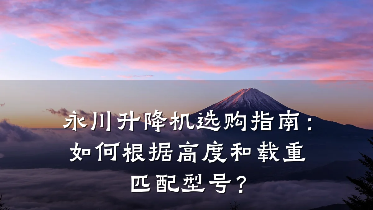 永川升降机选购指南：如何根据高度和载重匹配型号？