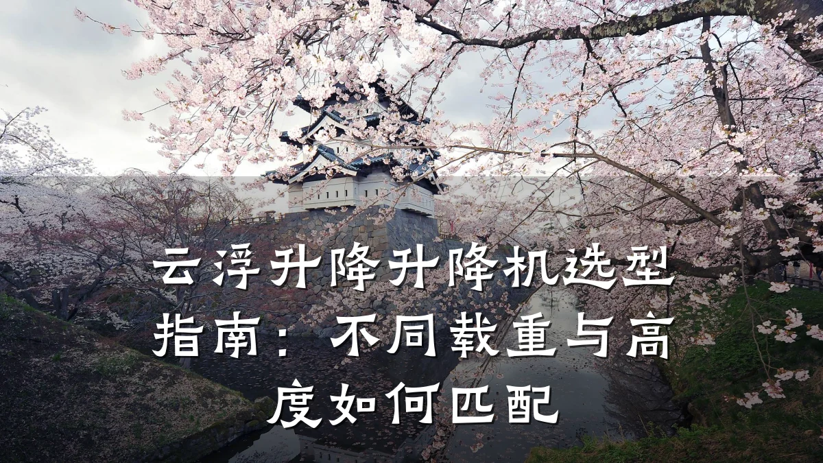 云浮升降升降机选型指南:不同载重与高度如何匹配