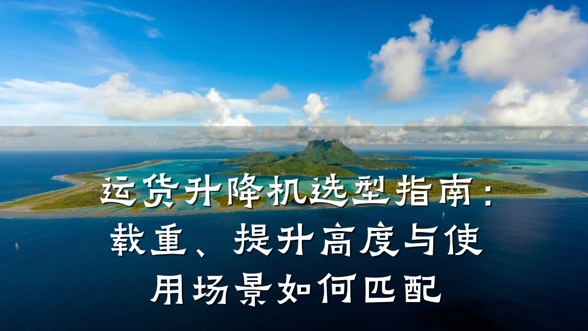 运货升降机选型指南:载重、提升高度与使用场景如何匹配