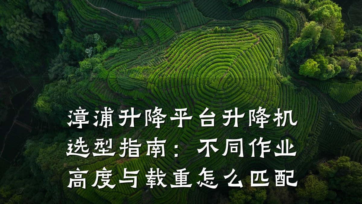 漳浦升降平台升降机选型指南：不同作业高度与载重怎么匹配