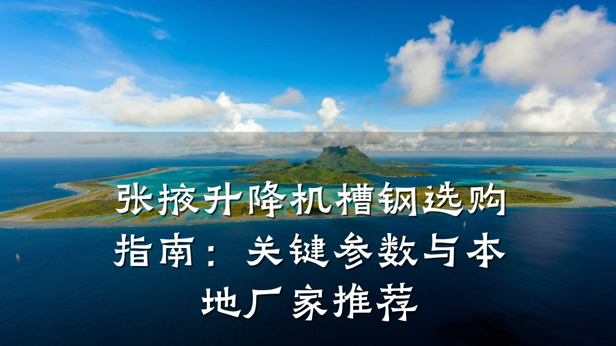 张掖升降机槽钢选购指南:关键参数与本地厂家推荐