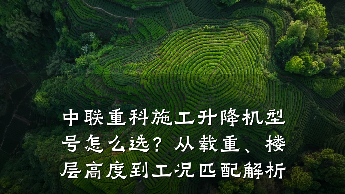 中联重科施工升降机型号怎么选？从载重、楼层高度到工况匹配解析