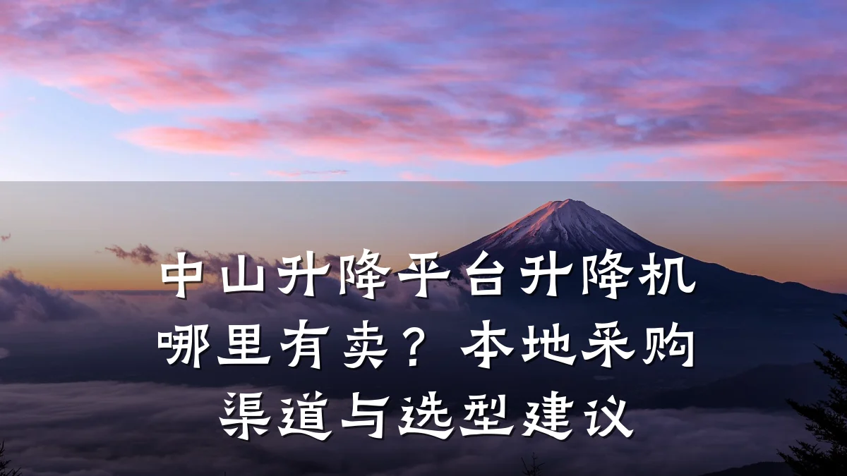 中山升降平台升降机哪里有卖?本地采购渠道与选型建议