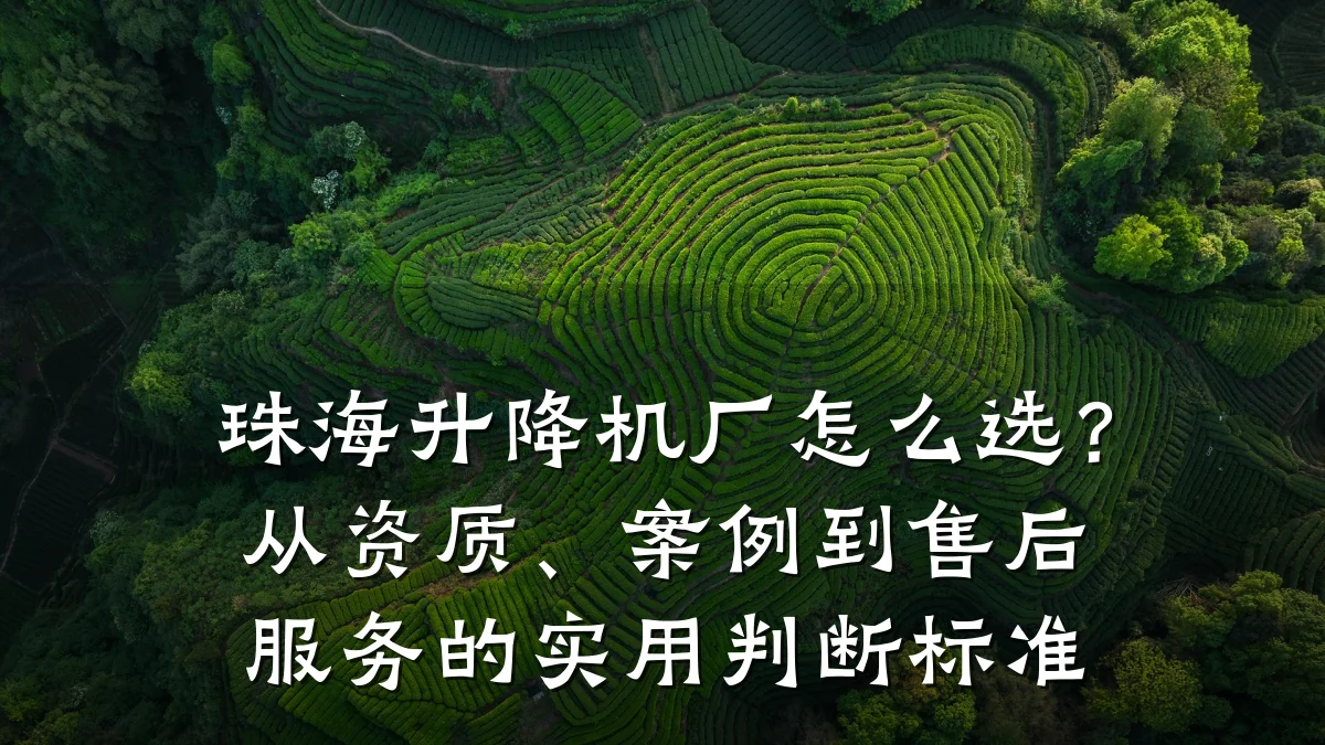 珠海升降机厂怎么选?从资质、案例到售后服务的实用判断标准