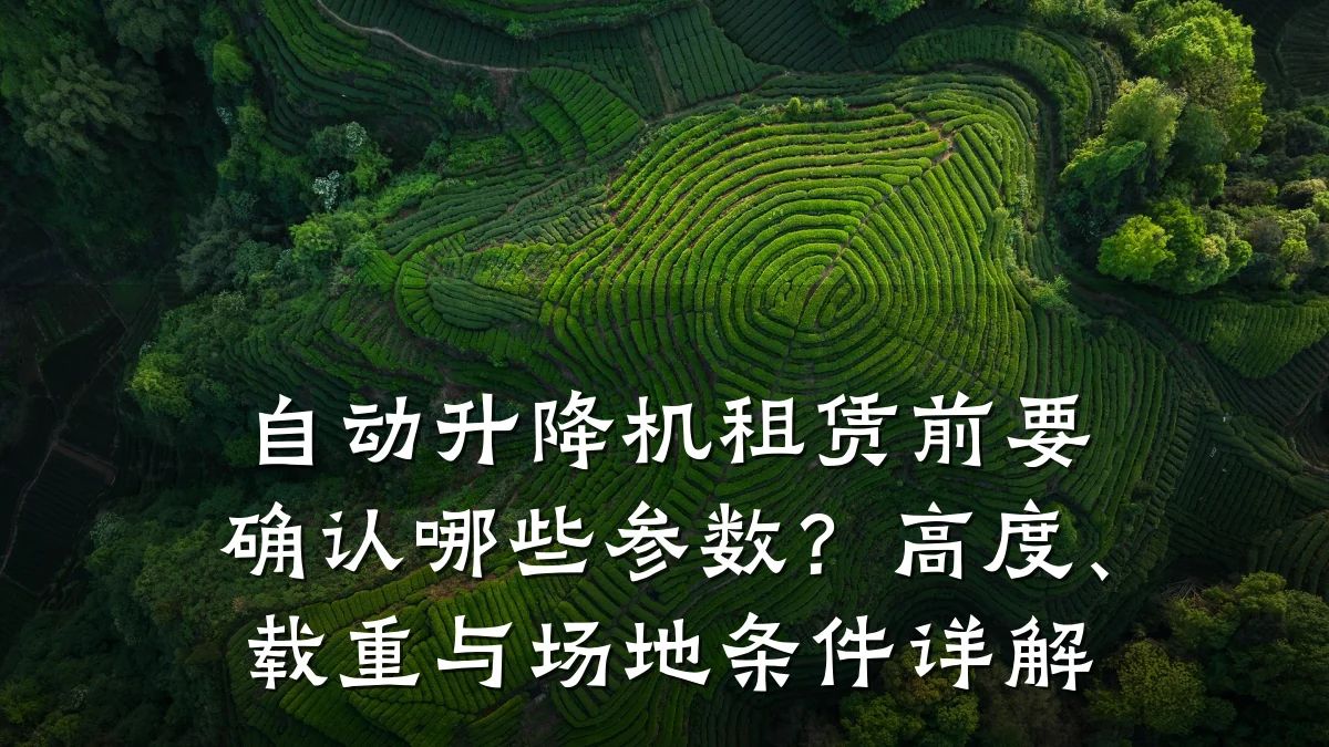 自动升降机租赁前要确认哪些参数?高度、载重与场地条件详解